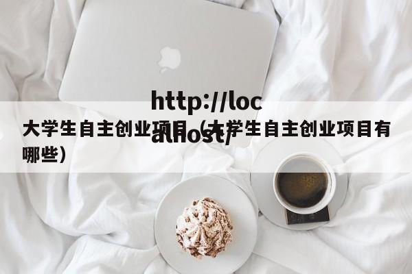大学生自主创业项目（大学生自主创业项目有哪些）