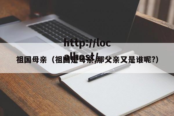 祖国母亲（祖国是母亲,那父亲又是谁呢?）